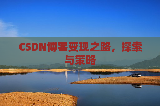 CSDN博客变现之路,探索与策略